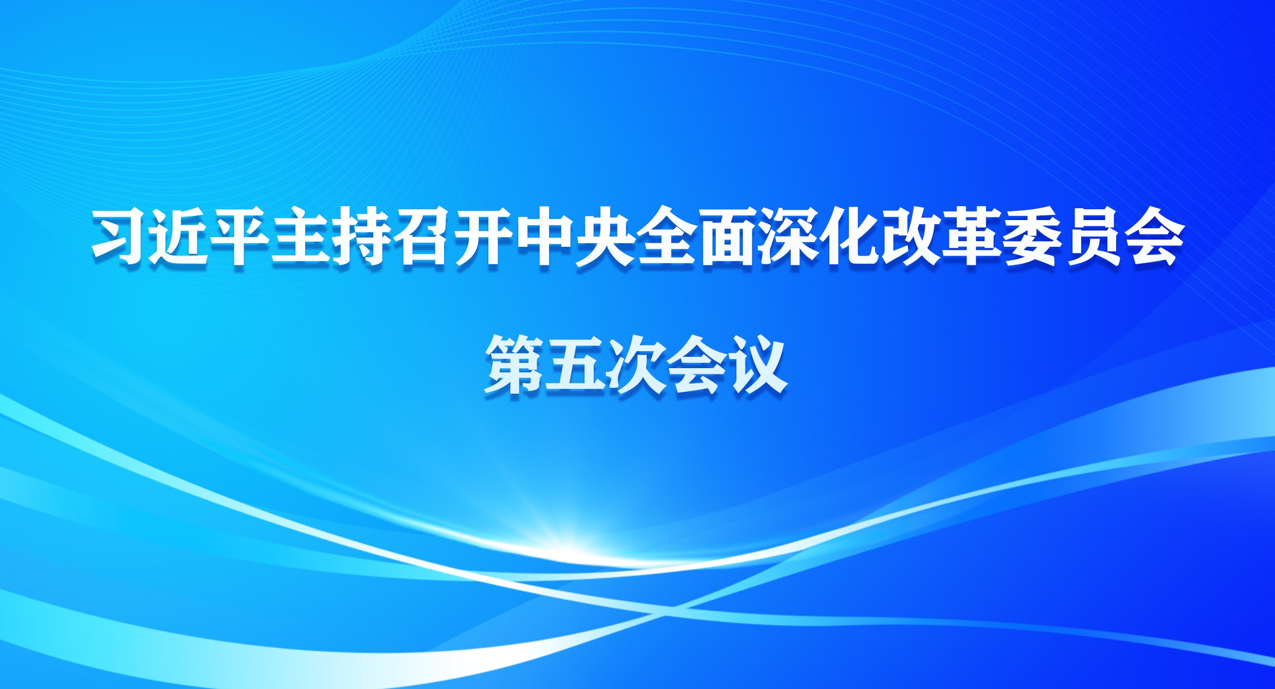 习近平主持召开中央全面深化改革委员会第五次会议